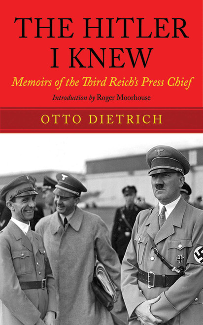 The Hitler I Knew (Memoirs of the Third Reich's Press Chief) by Otto Dietrich, Roger Moorhouse, 9781602399723