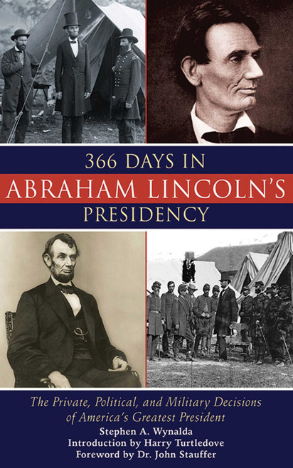 366 Days in Abraham Lincoln's Presidency (The Private, Political, and Military Decisions of America's Greatest President) by Stephen A. Wynalda, Harry Turtledove, 9781602399945