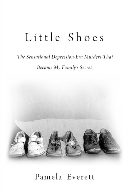 Little Shoes (The Sensational Depression-Era Murders That Became My Family's Secret) by Pamela Everett, 9781510731301