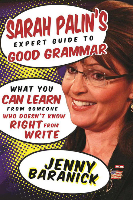 Sarah Palin's Expert Guide to Good Grammar (What You Can Learn from Someone Who Doesn't Know Right from Write) by Jenny Baranick, 9781510717213