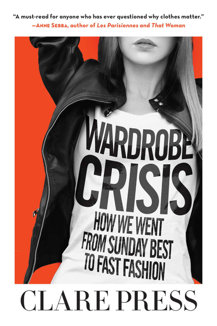 Wardrobe Crisis (How We Went from Sunday Best to Fast Fashion) by Clare Press, 9781510723429