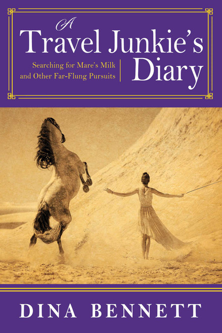A Travel Junkie's Diary (Searching for Mare's Milk and Other Far-Flung Pursuits) by Dina Bennett, 9781510727526