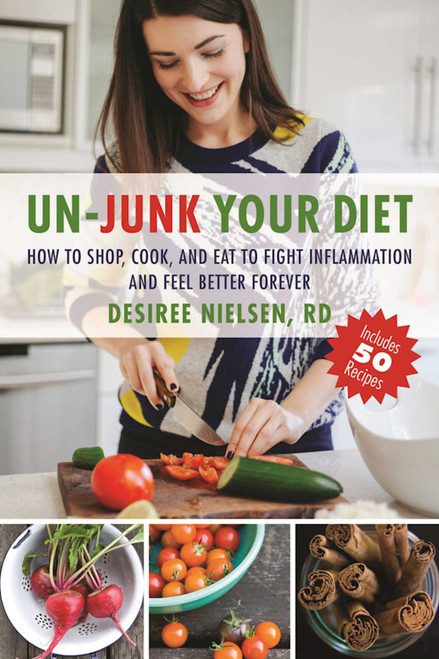 Un-Junk Your Diet (How to Shop, Cook, and Eat to Fight Inflammation and Feel Better Forever) by Desiree Nielsen, 9781510711464