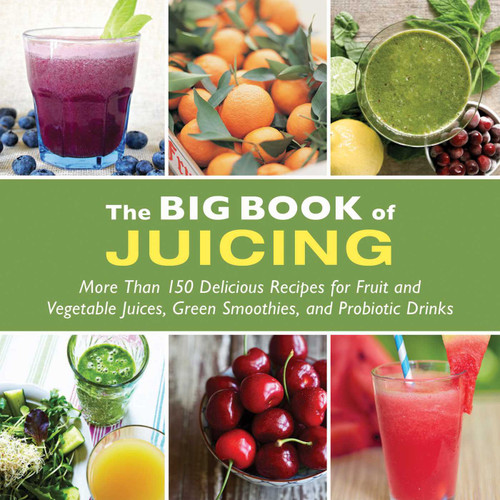 The Big Book of Juicing (More Than 150 Delicious Recipes for Fruit & Vegetable Juices, Green Smoothies, and Probiotic Drinks) by Skyhorse Publishing, 9781510719675