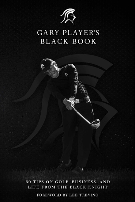 Gary Player's Black Book (60 Tips on Golf, Business, and Life from the Black Knight) by Gary Player, Lee Trevino, 9781510716803