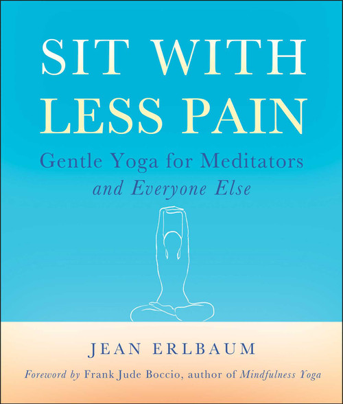 Sit With Less Pain (Gentle Yoga for Meditators and Everyone Else) by Jean Erlbaum, Michelle Antonisse, Frank Jude Boccio, 9780861716791