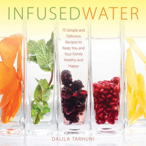 Infused Water (75 Simple and Delicious Recipes to Keep You and Your Family Healthy and Happy) by Dalila Tarhuni, 9781510708983