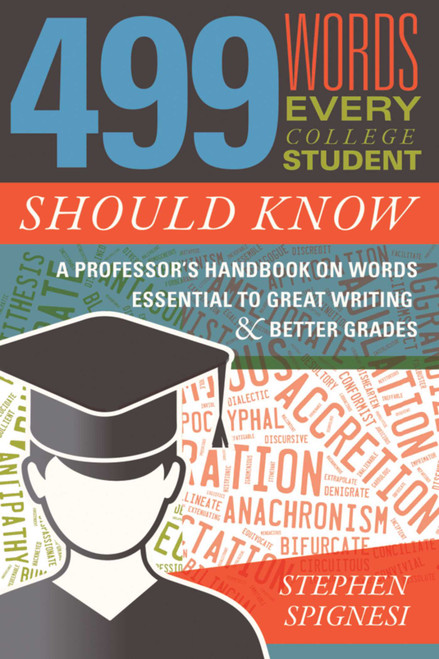 499 Words Every College Student Should Know (A Professor's Handbook on Words Essential to Great Writing and Better Grades) by Stephen Spignesi, 9781510723870