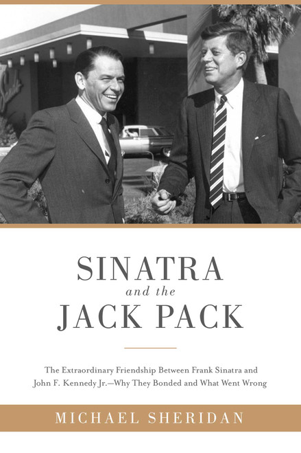 Sinatra and the Jack Pack (The Extraordinary Friendship between Frank Sinatra and John F. Kennedy?Why They Bonded and What Went Wrong) by Michael Sheridan, David Harvey, 9781510703629