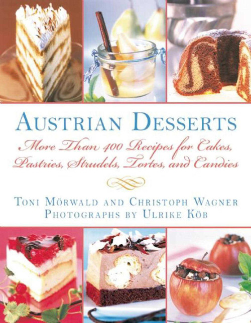 Austrian Desserts (More Than 400 Recipes for Cakes, Pastries, Strudels, Tortes, and Candies) by Toni Mörwald, Christoph Wagner, 9781510706460