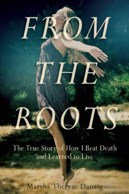From the Roots (The True Story of How I Beat Death and Learned to Live) by Marsha Therese Danzig, 9781510712911