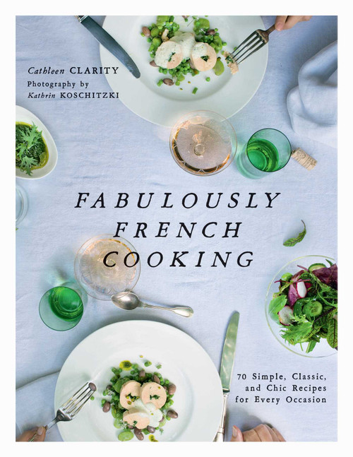 Fabulously French Cooking (70 Simple, Classic, and Chic Recipes for Every Occasion) by Cathleen Clarity, Kathrin Koschitzki, 9781510721135