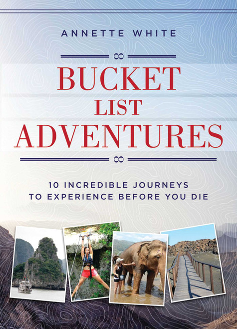 Bucket List Adventures (10 Incredible Journeys to Experience Before You Die) by Annette White, 9781510710047