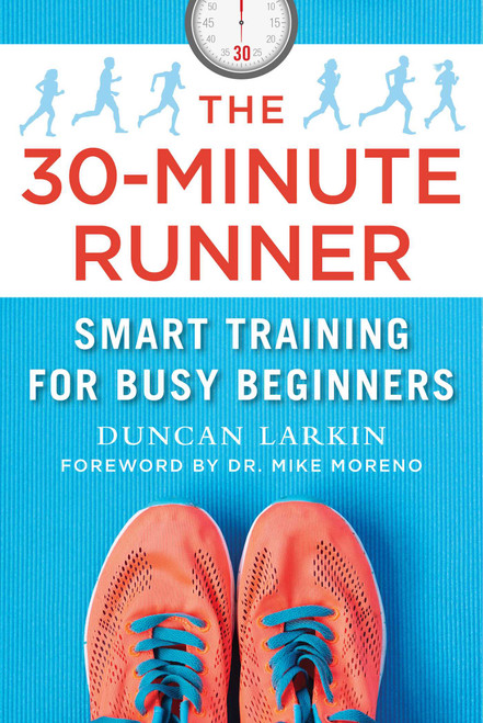 The 30-Minute Runner (Smart Training for Busy Beginners) by Duncan Larkin, Mike Moreno, 9781510721326