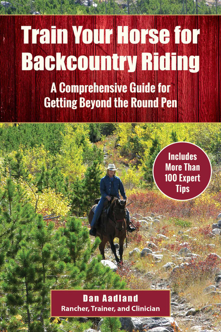 Train Your Horse for the Backcountry (A Comprehensive Guide for Getting Beyond the Round Pen) by Dan Aadland, 9781510729919