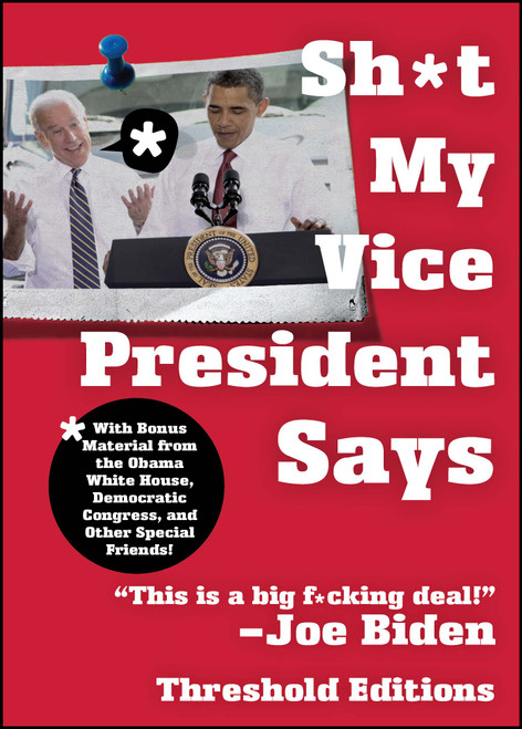 Sh*t My Vice-President Says (With Bonus Material from the Obama White House, Democratic Congress, and Other Special Friends!) by Threshold Editions, 9781451627633
