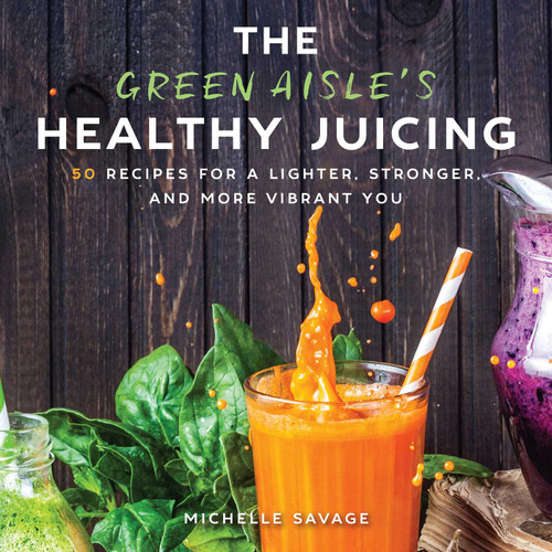 The Green Aisle's Healthy Juicing (100 Recipes for a Lighter, Stronger, and More Vibrant You) by Michelle Savage, 9781510736658
