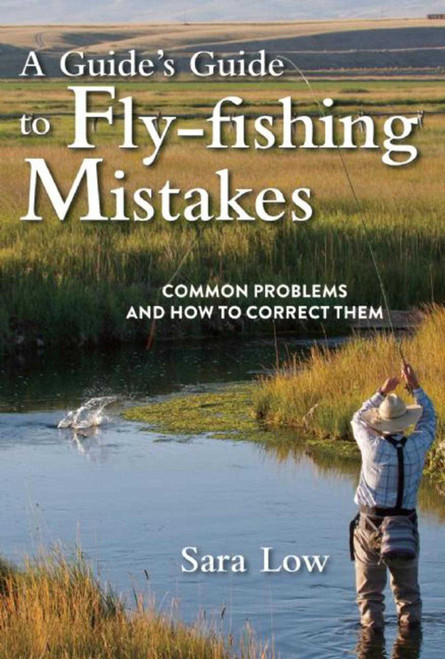A Guide's Guide to Fly-Fishing Mistakes (Common Problems and How to Correct Them) by Sara Low, 9781510714335