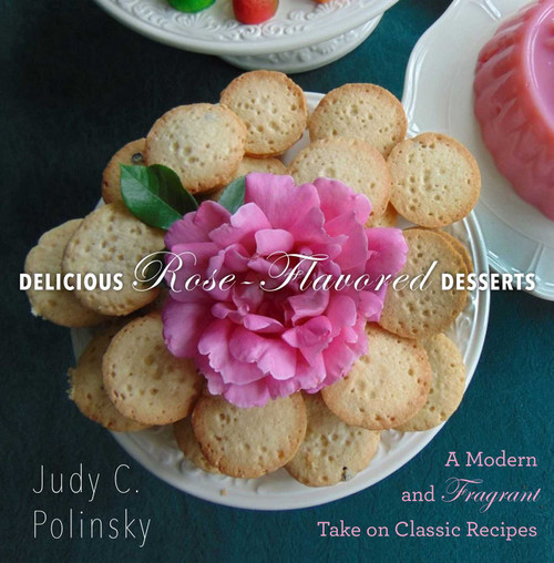 Delicious Rose-Flavored Desserts (A Modern and Fragrant Take on Classic Recipes) by Judy C. Polinsky, Clair Martin, Bonnie Matthews, 9781510703315