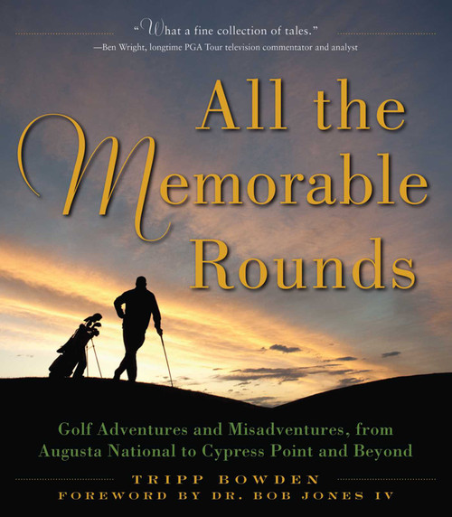 All the Memorable Rounds (Golf Adventures and Misadventures, from Augusta National to Cypress Point and Beyond) by Tripp Bowden, Bob Jones, 9781510714861