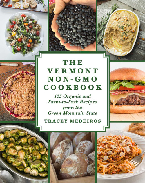 The Vermont Non-GMO Cookbook (125 Organic and Farm-to-Fork Recipes from the Green Mountain State) by Tracey Medeiros, 9781510722729