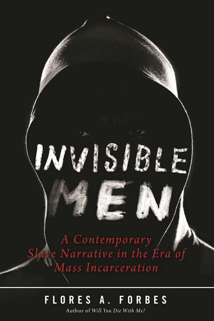 Invisible Men (A Contemporary Slave Narrative in the Era of Mass Incarceration) by Flores A. Forbes, Robin D. G. Kelley, 9781510711709