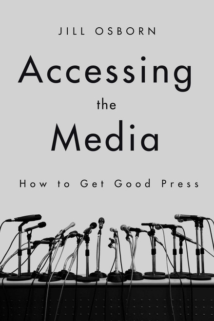 Accessing the Media (How to Get Good Press) by Jill Osborn, 9781510730250