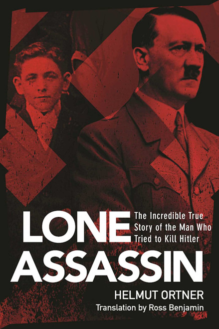 The Lone Assassin (The Incredible True Story of the Man Who Tried to Kill Hitler) by Helmut Ortner, Ross Benjamin, 9781510706521