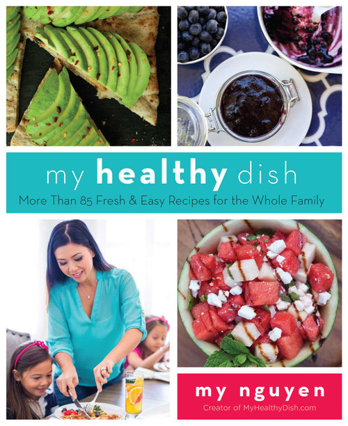 My Healthy Dish (More Than 85 Fresh & Easy Recipes for the Whole Family) by My Nguyen, 9781510703438