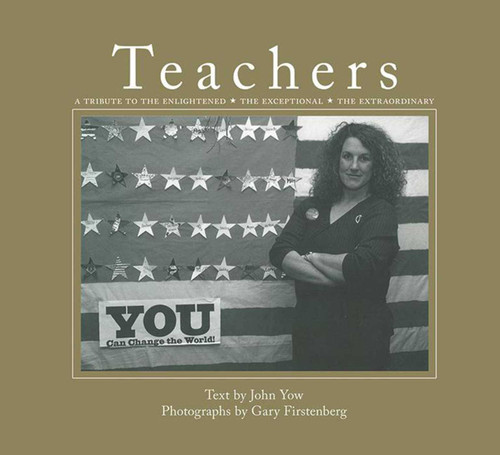 Teachers (A Tribute to the Enlightened, the Exceptional, the Extraordinary) by John Yow, Gary Firstenberg, 9781620871027