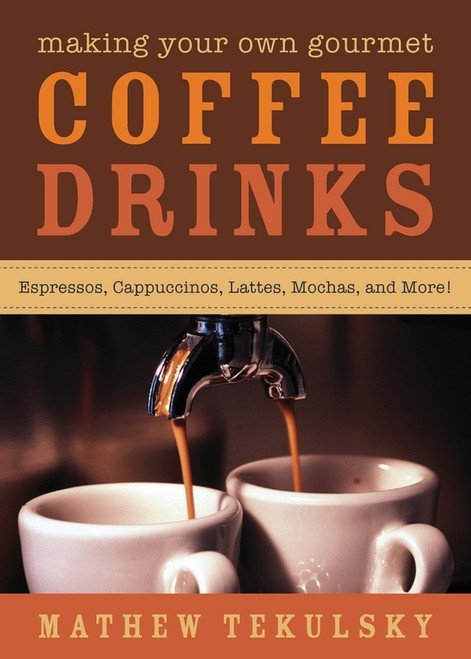 Making Your Own Gourmet Coffee Drinks (Espressos, Cappuccinos, Lattes, Mochas, and More!) by Mathew Tekulsky, Clair Moritz-Magnesio, 9781620877043