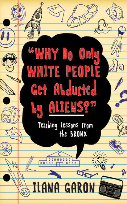 Why Do Only White People Get Abducted by Aliens? (Teaching Lessons from the Bronx) by Ilana Garon, 9781626361133