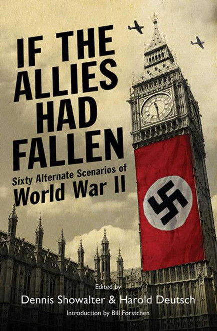 If the Allies Had Fallen (Sixty Alternate Scenarios of World War II) by Dennis E. Showalter, Harold C. Deutsch, William R. Forstchen, 9781616080273