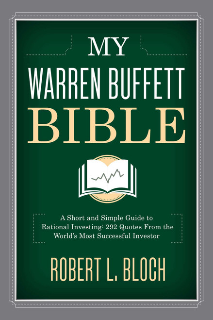 My Warren Buffett Bible (A Short and Simple Guide to Rational Investing: 284 Quotes from the World's Most Successful Investor) by Robert L. Bloch, 9781634505574