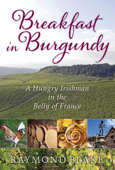 Breakfast in Burgundy (A Hungry Irishman in the Belly of France) by Raymond Blake, 9781629144740