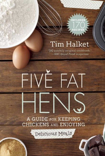 Five Fat Hens (A Guide for Keeping Chickens and Enjoying Delicious Meals) by Tim Halket, 9781629145426