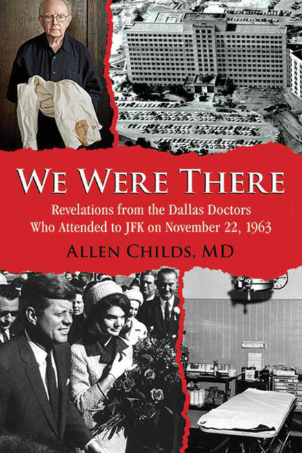 We Were There (Revelations from the Dallas Doctors Who Attended to JFK on November 22, 1963) by Allen Childs, 9781634502740