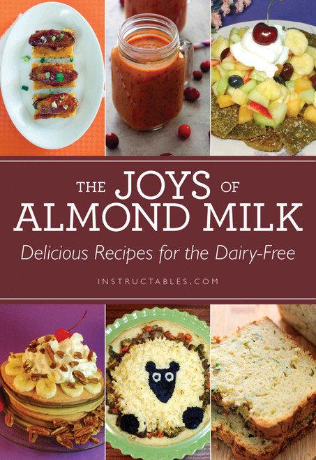 The Joys of Almond Milk (Delicious Recipes for the Dairy-Free) by Instructables.com, Nicole Smith, 9781629148007