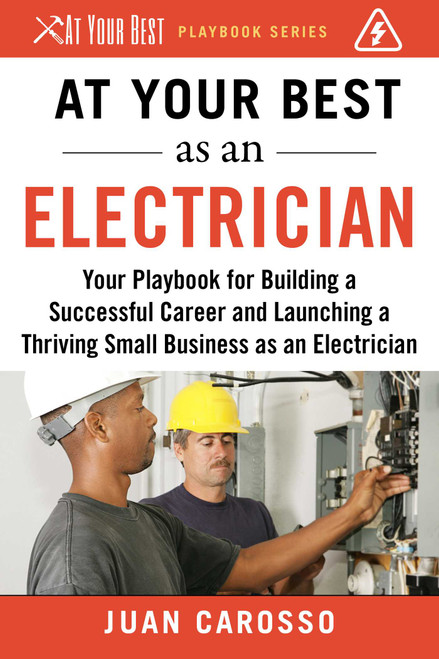 At Your Best as an Electrician (Your Playbook for Building a Successful Career and Launching a Thriving Small Business as an Electrician) by Juan Carosso, 9781510743946