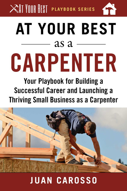 At Your Best as a Carpenter (Your Playbook for Building a Successful Career and Launching a Thriving Small Business as a Carpenter) by Juan Carosso, 9781510743939