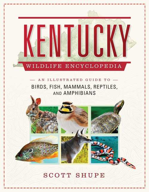 Kentucky Wildlife Encyclopedia (An Illustrated Guide to Birds, Fish, Mammals, Reptiles, and Amphibians) by Scott Shupe, 9781510728820