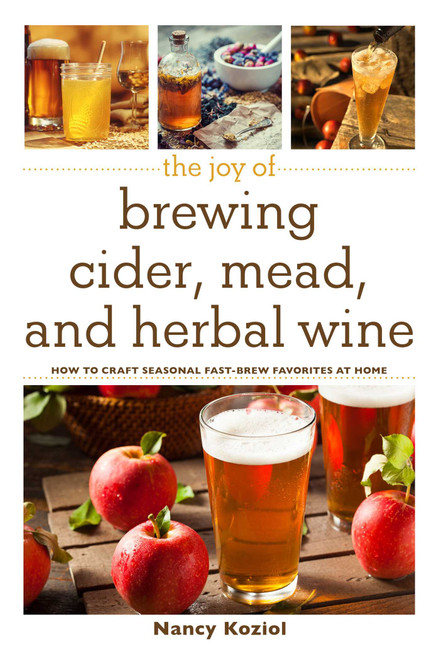 The Joy of Brewing Cider, Mead, and Herbal Wine (How to Craft Seasonal Fast-Brew Favorites at Home) by Nancy Koziol, 9781510734944