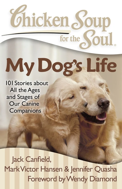 Chicken Soup for the Soul: My Dog's Life (101 Stories about All the Ages and Stages of Our Canine Companions) by Jack Canfield, Mark Victor Hansen, Jennifer Quasha, 9781935096658