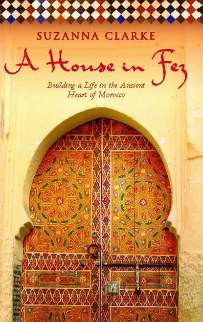 A House in Fez (Building a Life in the Ancient Heart of Morocco) by Suzanna Clarke, 9781416578932