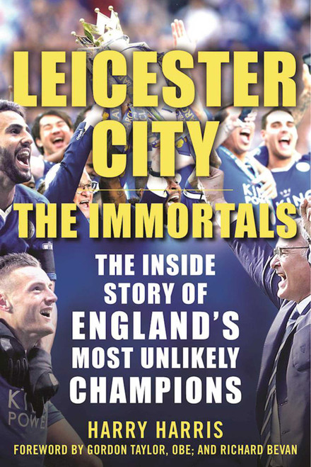 Leicester City: The Immortals (The Inside Story of England's Most Unlikely Champions) by Harry Harris, Gordon Taylor, Richard Bevan, 9781683580225