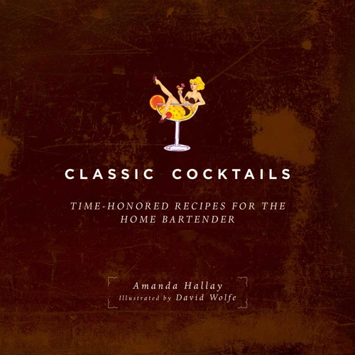 Classic Cocktails (Time-Honored Recipes for the Home Bartender) by Amanda Hallay, David Wolfe, 9781629145297