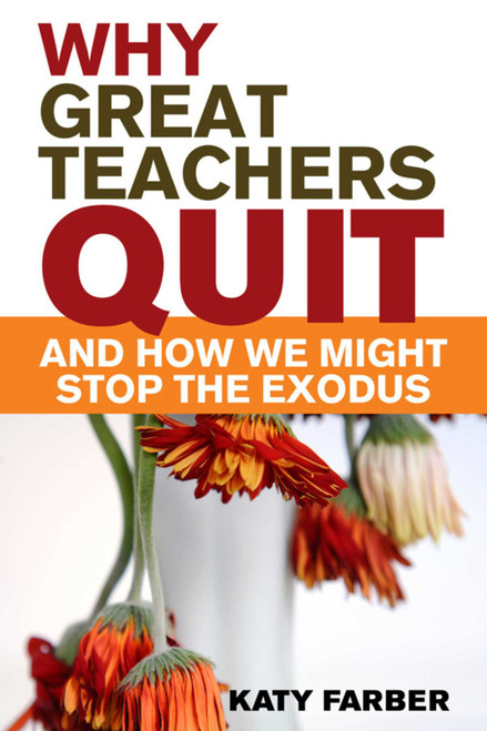 Why Great Teachers Quit and How We Might Stop the Exodus by Katy Farber, 9781629147482