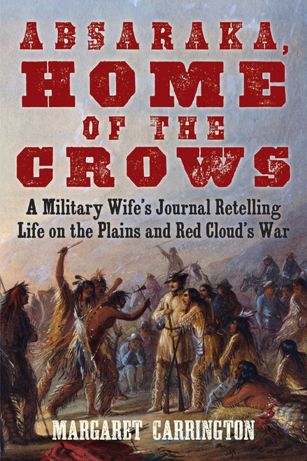 Absaraka, Home of the Crows (A Military Wife's Journal Retelling Life on the Plains and Red Cloud's War) by Margaret Carrington, 9781629147123