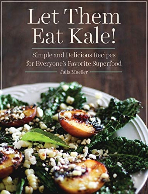 Let Them Eat Kale! (Simple and Delicious Recipes for Everyone's Favorite Superfood) by Julia Mueller, 9781629141893