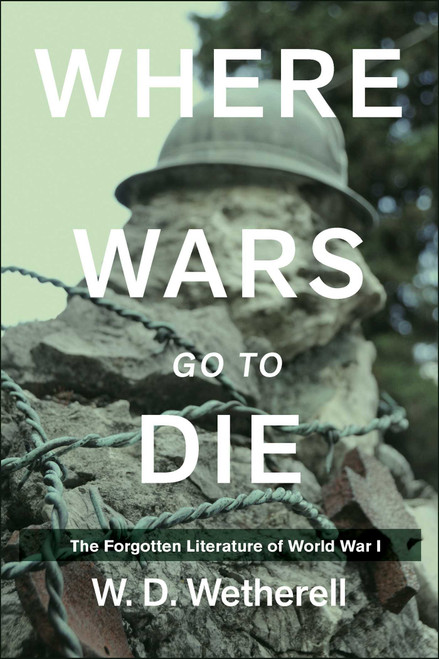 Where Wars Go to Die (The Forgotten Literature of World War I) by W. D. Wetherell, 9781634502467